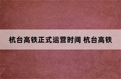 杭台高铁正式运营时间 杭台高铁